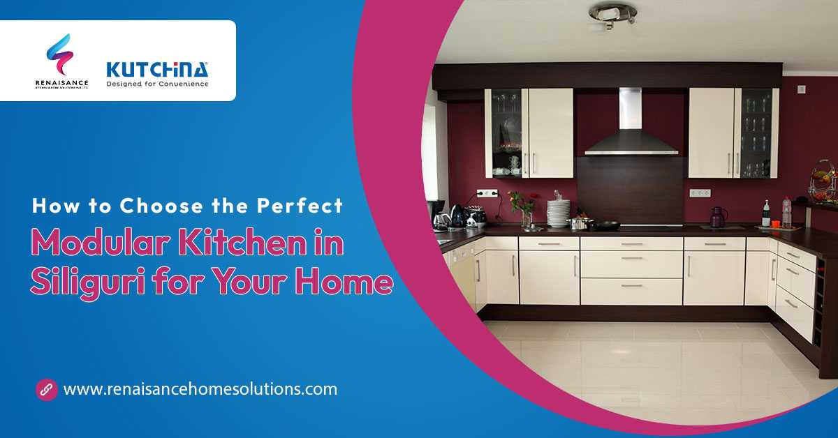 How to Choose the Perfect Modular Kitchen in Siliguri for Your Home
