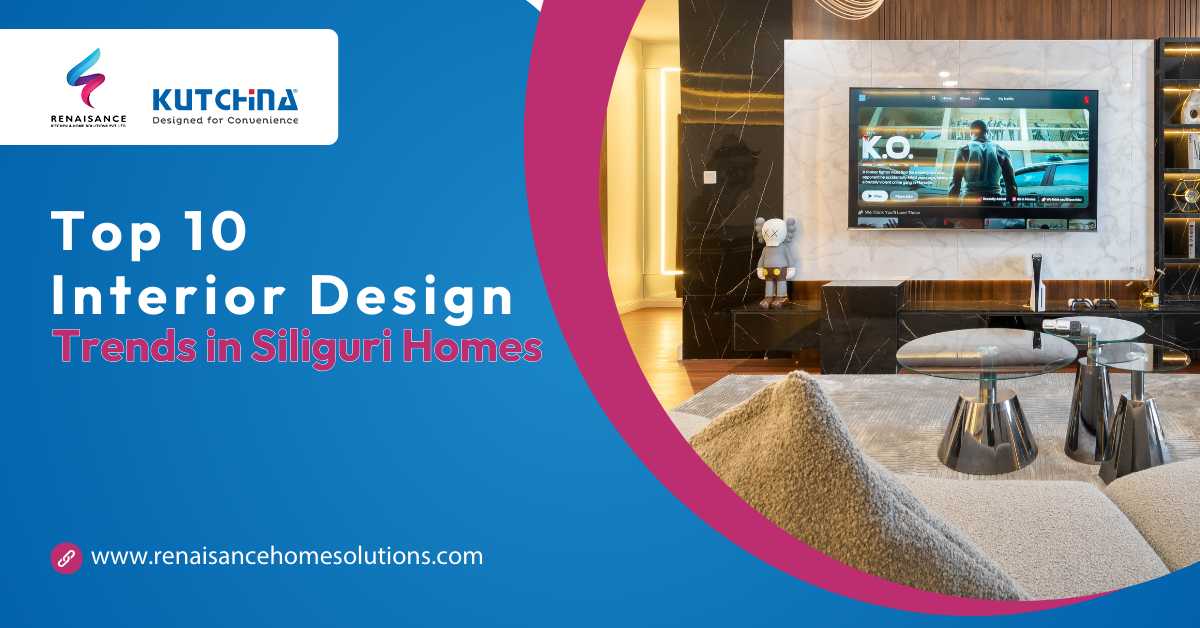 Top 10 interior design trends in Siliguri homes 2026 modern living room design Renaisance Kitchen & Home Solutions