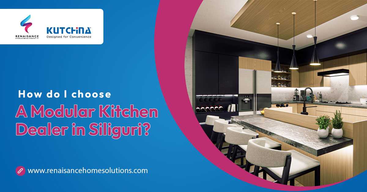 How do I choose a modular kitchen dealer in Siliguri?